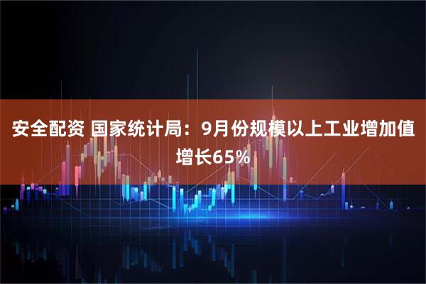 安全配资 国家统计局:9月份规模以上工业增加值增长65%