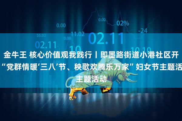 金牛王 核心价值观我践行丨即墨路街道小港社区开展“党群情暖‘三八’节、秧歌欢腾乐万家”妇女节主题活动