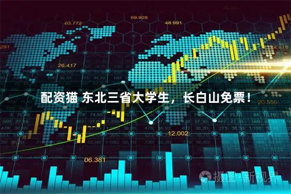 配资猫 东北三省大学生，长白山免票！