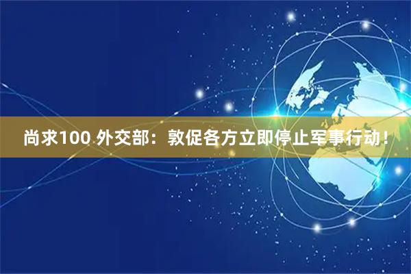 尚求100 外交部：敦促各方立即停止军事行动！