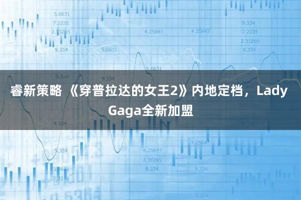 睿新策略 《穿普拉达的女王2》内地定档，Lady Gaga全新加盟