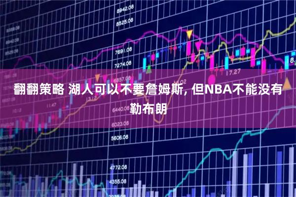 翻翻策略 湖人可以不要詹姆斯, 但NBA不能没有勒布朗