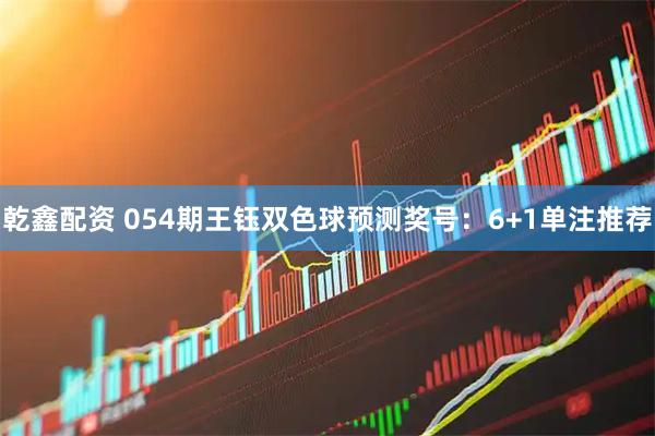 乾鑫配资 054期王钰双色球预测奖号：6+1单注推荐