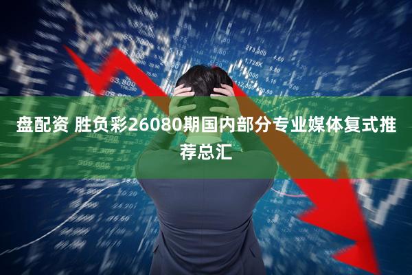 盘配资 胜负彩26080期国内部分专业媒体复式推荐总汇