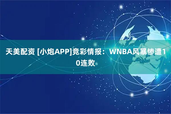 天美配资 [小炮APP]竞彩情报：WNBA风暴惨遭10连败