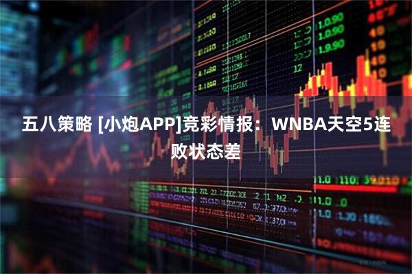 五八策略 [小炮APP]竞彩情报：WNBA天空5连败状态差